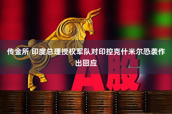 传金所 印度总理授权军队对印控克什米尔恐袭作出回应