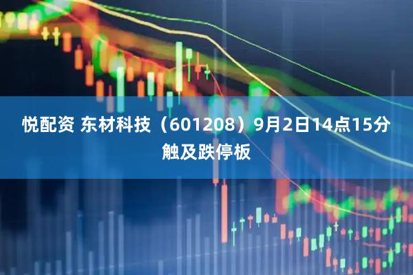 悦配资 东材科技（601208）9月2日14点15分触及跌停板
