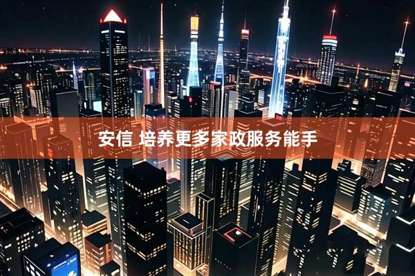 安信 培养更多家政服务能手