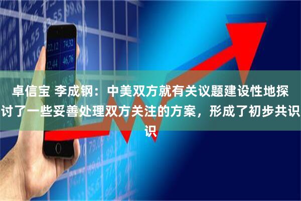 卓信宝 李成钢：中美双方就有关议题建设性地探讨了一些妥善处理双方关注的方案，形成了初步共识