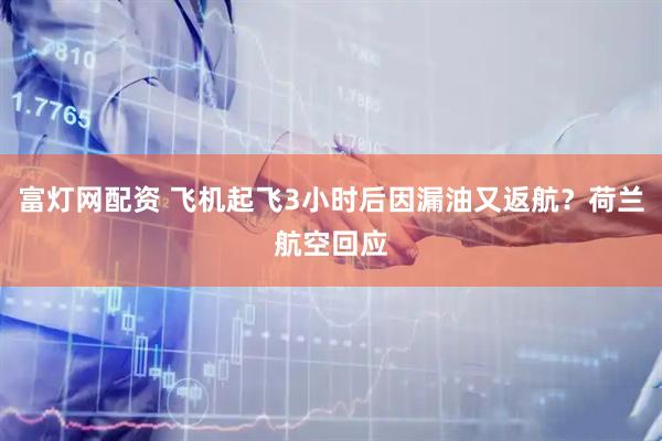 富灯网配资 飞机起飞3小时后因漏油又返航？荷兰航空回应