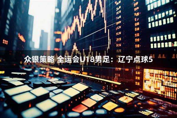 众银策略 全运会U18男足：辽宁点球5