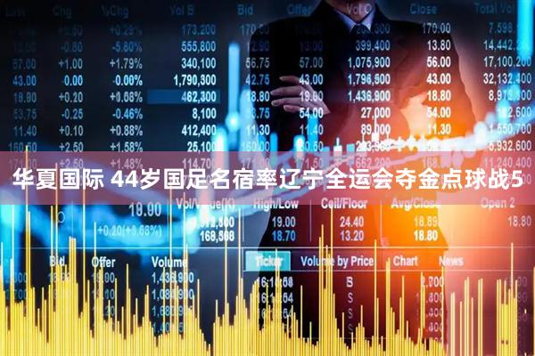 华夏国际 44岁国足名宿率辽宁全运会夺金点球战5